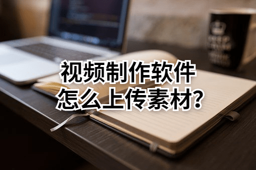 
视频制作软件下载之后怎么上传素材？【PG电子游戏官网】(图3)